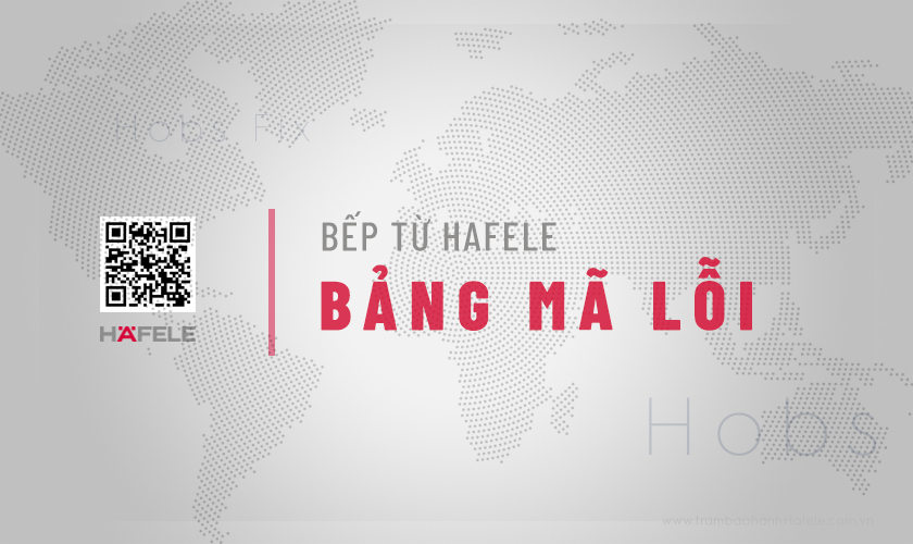 Bảng mã lỗi bếp từ Hafele thường gặp & Cách khắc phục 16 Trạm bảo hành Hafele VN chia sẻ Bảng mã lỗi bếp từ Hafele thường gặp & Cách khắc phục